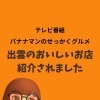 「バナナマンのせっかくグルメ」に出雲登場！番組で紹介されたグルメ＆お店をご紹介