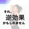 それ、逆効果かもしれません。