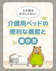 介護用ベットの機能と使い方「ただ寝るだけじゃない！介護用ベッドの便利な機能と選び方」
