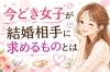 「今どき女子が結婚相手に求めるものとは」