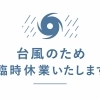 台風接近に伴う臨時休業のお知らせ