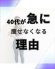 私も例外ではありません。「40代が急に痩せなくなる理由」