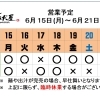 6 /  15 (月) ～ 6 / 21 (日)  営業予定