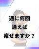 週１で通う方がほとんどです。「週何回通えば痩せられますか？」