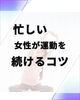ダイエットは継続が命「忙しい女性が運動を続けるコツ」
