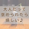 つくば市ピアノ教室｜大人だって、ほめられたいもんね♪ ～月1回レッスンを続ける生徒さんのお話～