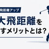 最大飛距離を伸ばすことに意味はあるのか？
