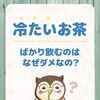 「冷たいお茶ばかり飲むのはなぜダメなの？」