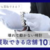 【どんな時計でも買取できる？壊れて動かない時計を買取できる店舗10選紹介】