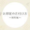 お部屋の片付け方　〜掃除編〜