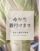 ゆかた着付けます「浴衣の季節がやってきました！ゆかた着付け承ります」