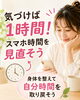 「ちょっとだけスマホを見ようと思ったら…  気づけば1時間。そんなこと、ありませんか？」