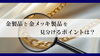 貴金属「【金製品と金メッキ製品を見分けるポイントは？】」