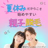 夏休みだからこそ、始めやすい親子脱毛