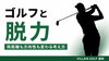 ゴルフと脱力「ゴルフで飛距離も方向性も変わる「脱力」の本当の意味」