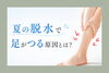 「夏の脱水で足がつる原因とは？」