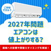 ＊2027年問題でエアコンは値上がりする？買替えタイミングを解説！＊【神戸市西区 リフォーム・便利屋】