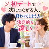 初デートで次につながる人、終わってしまう人の決定的な違い！
