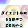 ダイエット中のNGおやつ・OKおやつ