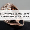 【小さいダイヤや宝石でも買取してもらえる！買取相場や高価買取のポイントを解説】
