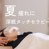 夏疲れにドライヘッドスパ【深眠タッチセラピー®】