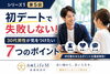 初デートを成功させる7つの秘訣「【第5回】初デートで失敗しない7つのコツ」