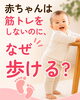 「赤ちゃんは筋トレをしないのに、なぜ歩けるようになるのでしょう？」