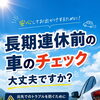 長期連休前の車の点検はお済みですか？