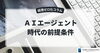 「AIエージェント時代の前提条件」