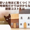安い土地ほど高くつく？土地価格だけでは分からない建築コストとは