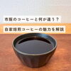 市販のコーヒーと何が違う？自家焙煎コーヒーの魅力を解説