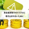 【貴金属買取でのトラブルに巻き込まれないために】