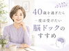 「40歳を過ぎたら一度は受けたい脳ドックのすすめ」
