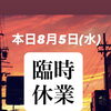 本日8月5日(水)臨時休業