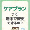 ケアプランって途中で変更できるの？