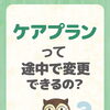 ケアプランって途中で変更できるの？