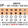8 / 17 (月) ～ 8 / 23 (日)  営業予定