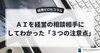 「AIを経営の相談相手にしてわかった「３つの注意点」」
