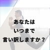 あなたはいつまで言い訳しますか？