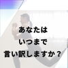 あなたはいつまで言い訳しますか？
