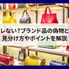 【偽物はバレない？ブランド品の偽物と正規品の見分け方やポイントを解説】