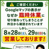 Googleマップの表示にかかわらず、8月28日・29日も通常通り営業しております