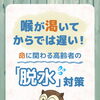 喉が渇いてからでは遅い！命に関わる高齢者の「脱水」対策
