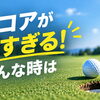 ラウンドデビューした！でもスコアが悪すぎる……そんな時は？