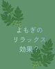 「よもぎに含まれるシネオールと、リラックス時間」