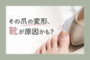 「その爪の変形、靴が原因かも？」