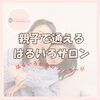 お母さんも娘さんもそれぞれのペースで。はるいろで始める優しい親子ケア