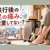 旅行後の足の痛み、放置してない？