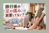 「旅行後の足の痛み、放置してない？」