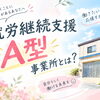 就労継続支援A型事業所とは？B型との違いや働き方をわかりやすく解説します✨